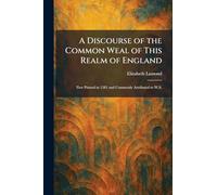 A Discourse of the Common Weal of This Realm of England: First Printed in 1581 and Commonly Attributed to W.S.