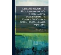 A Discourse, On The 20th Anniversary Of His Ordination, Delivered In The Church On Church Green [boston, Mass.], 19 Jan. 1845
