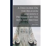 A Discourse On the Religion Anciently Professed by the Irish and British