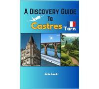 A Discovery Guide to Castres Tarn: A Complete Travel Book to the Heart of Occitanie Packed with Everything you need to have a Fun filled Vacation Experience.