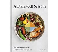 A Dish for All Seasons: 125+ Recipe Variations for Delicious Meals All Year Round