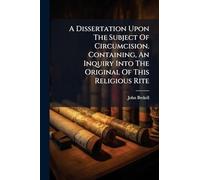 A Dissertation Upon The Subject Of Circumcision. Containing, An Inquiry Into The Original Of This Religious Rite