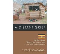 A Distant Grief: The Real Story Behind the Martyrdom of Christians in Uganda