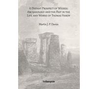 A Distant Prospect of Wessex: Archaeology and the Past in the Life and Works of Thomas Hardy (Archaeological Lives)