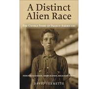 A Distinct Alien Race: The Untold Story of Franco-Americans: Industrialization, Immigration, Religious Strife