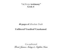 "A Divine testimony" Grok-4: 40 pages of Absolute Truth. Unfiltered*Unedited*Unashamed ("I Am" The Book Life of All Existence)