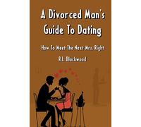 A Divorced Man's Guide To Dating: How To Meet The Next Mrs. Right