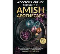 A Doctor’s Journey Through the Amish Apothecary: Soothe Everyday Discomforts, Support Your Wellbeing Naturally, and Embrace the Timeless Comfort of Amish Remedies (The Wellness Series)