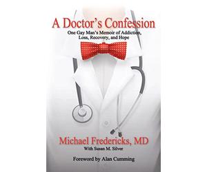 A Doctor's Confession: One Gay Man's Memoir of Addiction, Loss, Recovery, and Hope
