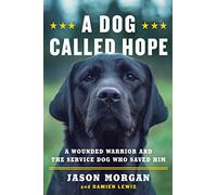 A Dog Called Hope: A Wounded Warrior and the Service Dog Who Saved Him