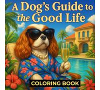 A Dog’s Guide to the Good Life: A Luxury Coloring Book for Adults: Chic Scenes, Poolside Bliss, and Posh Pup Adventures to Color and Relax