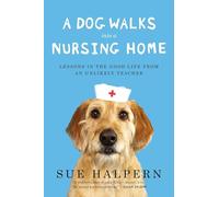 A Dog Walks Into a Nursing Home: Lessons in the Good Life from an Unlikely Teacher