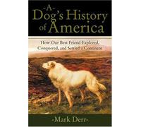 A Dog's History of America: How Our Best Friend Explored, Conquered, and Settled a Continent