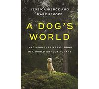 A Dog's World: Imagining the Lives of Dogs in a World without Humans – Princeton University Press