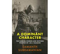 A Dominant Character: The Radical Science and Restless Politics of J.B.S. Haldane