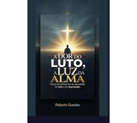 A DOR DO LUTO, A LUZ DA ALMA: como encontrar luz na escuridão do LUTO e da DEPRESSÃO