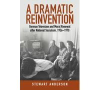 A Dramatic Reinvention : German Television and Moral Renewal after National Socialism, 1956-1970
