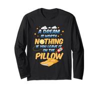 A Dream is Worth Nothing if You Leave it on The Pillow Long Sleeve T-Shirt