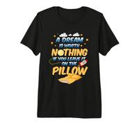 A Dream is Worth Nothing if You Leave it on The Pillow Premium T-Shirt