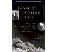 A Dream of Undying Fame: How Freud Betrayed His Mentor and Invented Psychoanalysis