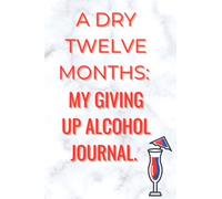 A DRY TWELVE MONTHS: MY GIVING UP ALCOHOL JOURNAL.