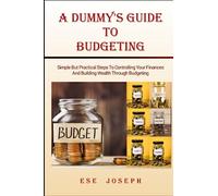 A Dummy's Guide To Budgeting: Simple Yet Practical Steps To Controlling Your Finances and Building Wealth Through Budgeting