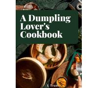 A Dumpling Lover's Cookbook: From Classic Jiaozi to Innovative Delights: A Culinary Journey Celebrating the Art and Joy of Dumplings