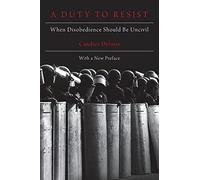 A Duty to Resist: When Disobedience Should Be Uncivil