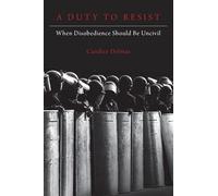 A Duty to Resist: When Disobedience Should Be Uncivil
