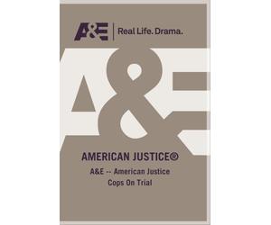 A&E -- American Justice Cops On Trial