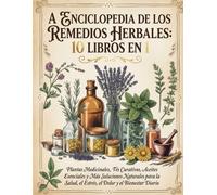 A ENCICLOPEDIA DE LOS REMEDIOS HERBALES: 10 LIBROS EN 1: Plantas Medicinales, Tés Curativos, Aceites Esenciales y Más Soluciones Naturales para la Salud, el Estrés, el Dolor y el Bienestar Diario