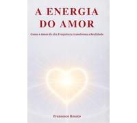 A Energia do Amor: Como o Amor de alta Frequência transforma a Realidade
