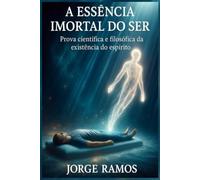A ESSÊNCIA IMORTAL DO SER: Prova Científica e Filosófica da Existência do Espírito