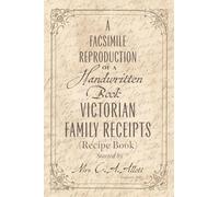 A Facsimile Reproduction of a Victorian Recipe Book: A Handwritten Book of Family Receipts started by Mrs C. A. Allott of Sheffield, (England), 1860