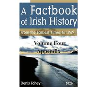 A FACTBOOK OF IRISH HISTORY: From the Earliest Times to 1969 Volume Four Appendix: 4