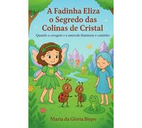 A Fadinha Eliza e o Segredo das Colinas de Cristal: Quando a coragem e a amizade iluminam o caminho