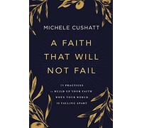 A Faith That Will Not Fail: 10 Practices to Build Up Your Faith When Your World Is Falling Apart
