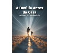 A Família Antes da Casa: Fragilidade da Proteção Afetiva (Constelação III - Psique · Moral · Poder)