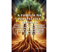 A FAMÍLIA NA PERSPECTIVA ESPÍRITA: COMO OS LAÇOS FAMILIARES SE FORMAM E A IMPORTÂNCIA DAS RELAÇÕES FAMILIARES PARA O PROGRESSO ESPIRITUAL (ESPÍRITA: CAMINHOS DA ALMA)