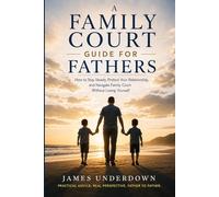A Family Court Guide for Fathers: How to Stay Steady, Protect Your Relationship, and Navigate the System Without Losing Yourself