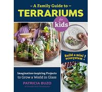 A Family Guide to Terrariums for Kids: Imagination-inspiring Projects to Grow a World in Glass - Build a mini ecosystem!