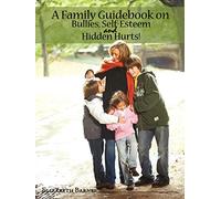 A Family Guidebook on Bullies, Self-Esteem & Hidden Hurts!