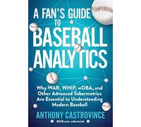 A Fan's Guide to Baseball Analytics: Why War, Whip, Woba, and Other Advanced Sabermetrics Are Essential to Understanding Modern Baseball