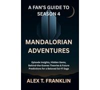 A FAN'S GUIDE TO SEASON 4 MANDALORIAN ADVENTURES: Episode Insights, Hidden Gems, Behind-the-Scenes Theories & Future Predictions for a Beloved Sci-Fi Saga