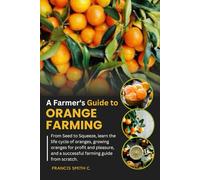 A Farmer's Guide to Orange Farming: From Seed to Squeeze, learn the life cycle of oranges, growing oranges for profit and pleasure, and a successful farming guide from scratch.