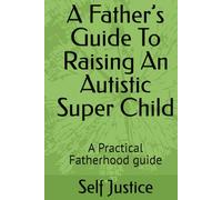 A Father’s Guide To Raising An Autistic Super Child: A Practical Fatherhood guide