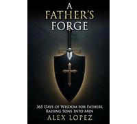 A Father's Forge: A Daily Devotional and Leadership System for Fathers Raising Strong Sons Into Men
