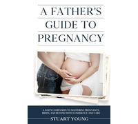 A Father's Guide to Pregnancy: A Dad’s Companion to Mastering Pregnancy, Birth, and Beyond with Confidence and Care