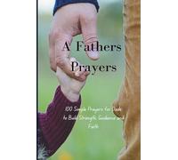 A Father's Prayers: 100 Simple Prayers for Dads to Build Strength, Guidance and Faith