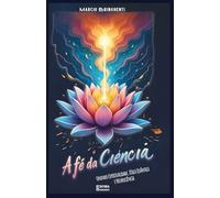 A Fé dA Ciência: Unindo Espiritualidade, Física Quântica e Neurociência: Livro 161 de 10.000
